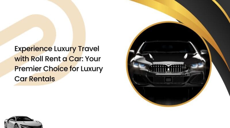 Experience Luxury Travel with Roll Rent a Car: Your Premier Choice for Luxury Car Rentals